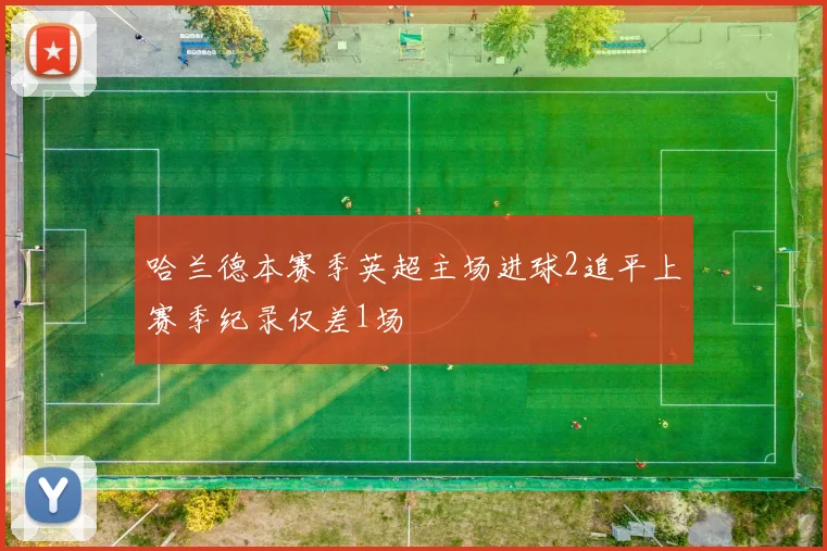 哈兰德本赛季英超主场进球2追平上赛季纪录仅差1场