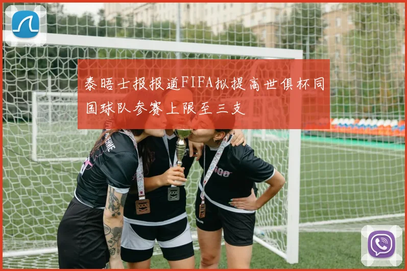 泰晤士报报道FIFA拟提高世俱杯同国球队参赛上限至三支