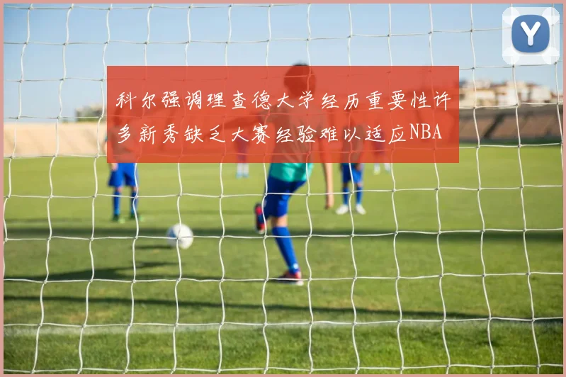 科尔强调理查德大学经历重要性许多新秀缺乏大赛经验难以适应NBA