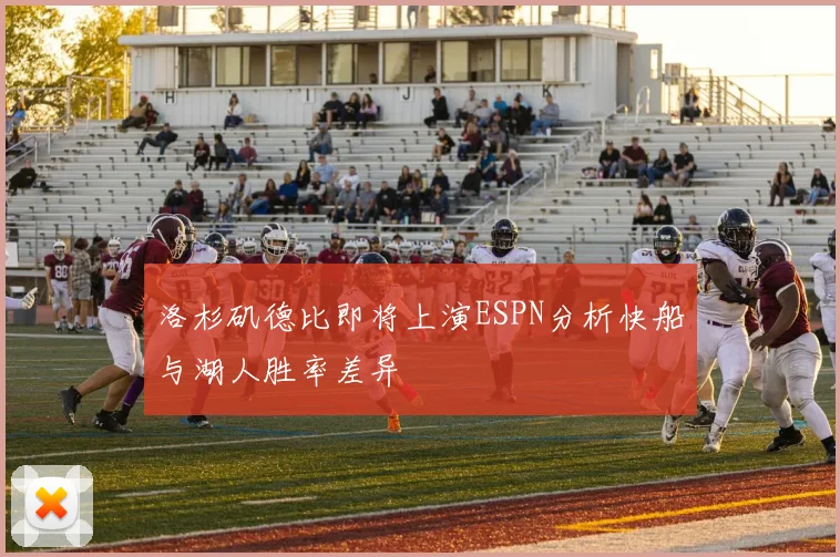 洛杉矶德比即将上演ESPN分析快船与湖人胜率差异
