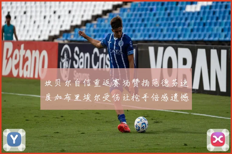 坎贝尔自信重返赛场赞扬范德芬速度加布里埃尔受伤让枪手倍感遗憾
