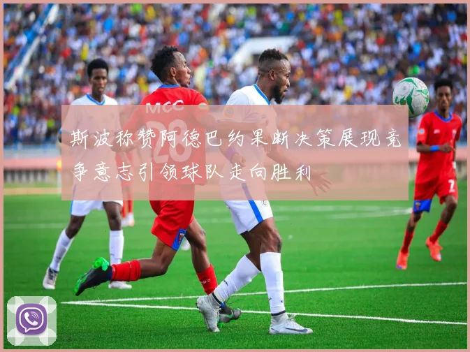 斯波称赞阿德巴约果断决策展现竞争意志引领球队走向胜利