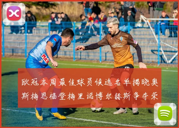 欧冠本周最佳球员候选名单揭晓奥斯梅恩福登梅里诺博尔赫斯争夺荣誉