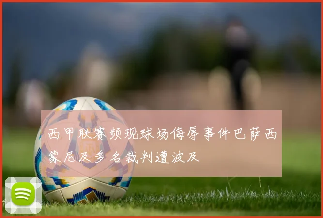 西甲联赛频现球场侮辱事件巴萨西蒙尼及多名裁判遭波及