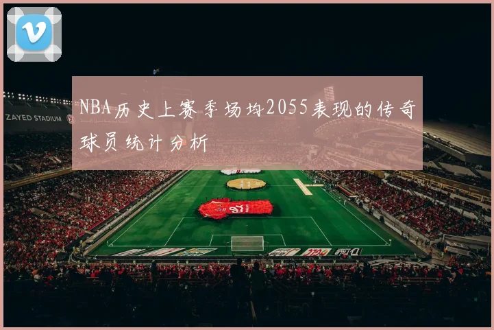 NBA历史上赛季场均2055表现的传奇球员统计分析