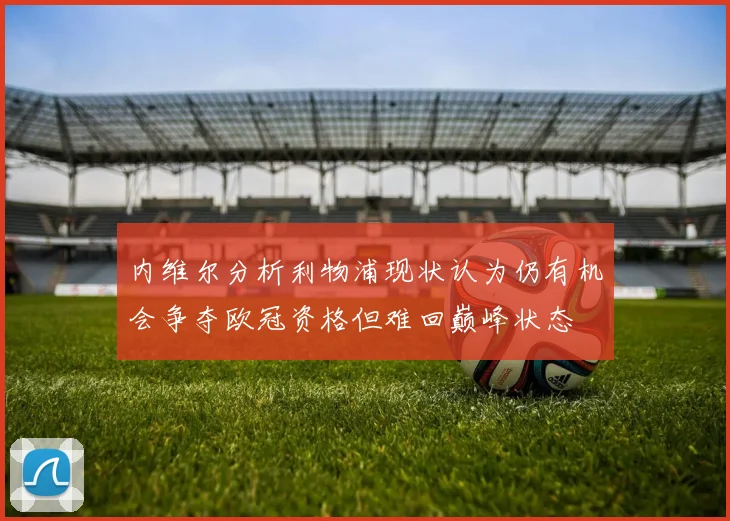内维尔分析利物浦现状认为仍有机会争夺欧冠资格但难回巅峰状态