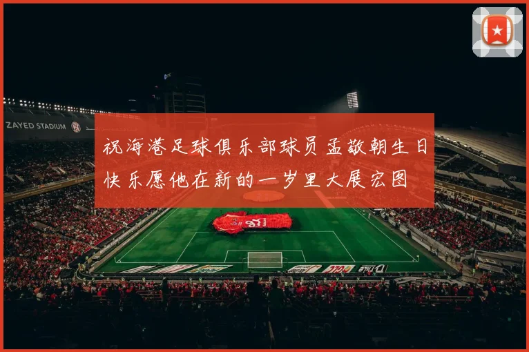 祝海港足球俱乐部球员孟敬朝生日快乐愿他在新的一岁里大展宏图