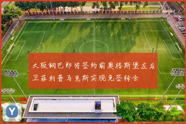 大阪钢巴即将签约前奥格斯堡左后卫菲利普马克斯实现免签转会