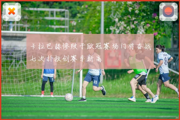卡拉巴赫惨败于欧冠赛场门将奋战七次扑救创赛季新高