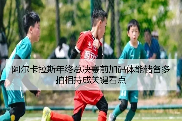 阿尔卡拉斯年终总决赛前加码体能储备多拍相持成关键看点 - LDSPORTS